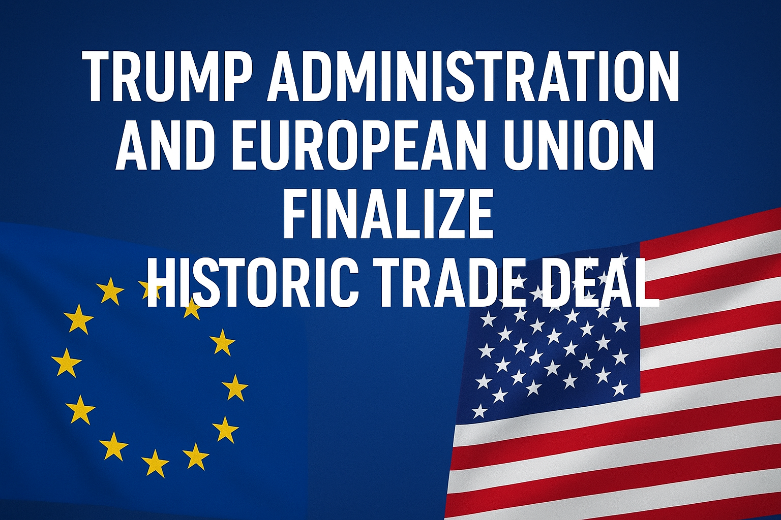 Trump Administration and European Union Finalize Historic Trade Deal Averting Tariff War